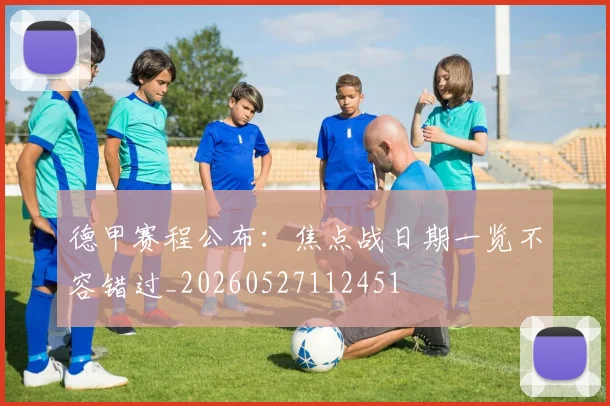 德甲赛程公布：焦点战日期一览不容错过_20260527112451