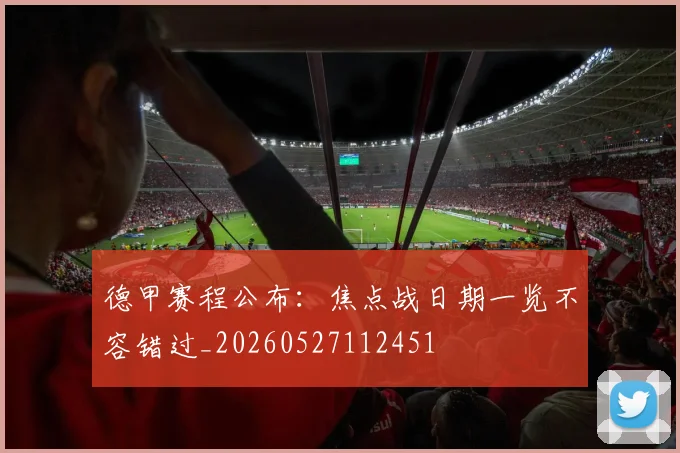 德甲赛程公布：焦点战日期一览不容错过_20260527112451